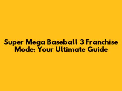 Super Mega Baseball 3 Franchise Mode: Your Ultimate Guide