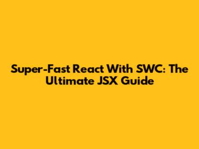 Super-Fast React With SWC: The Ultimate JSX Guide