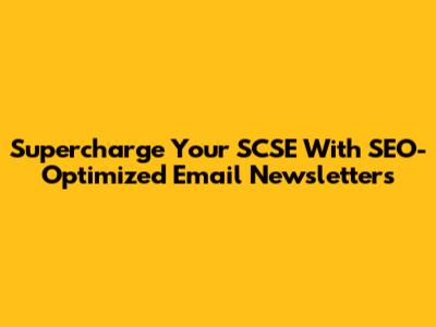 Supercharge Your SCSE With SEO-Optimized Email Newsletters