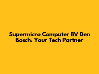 Supermicro Computer BV Den Bosch: Your Tech Partner