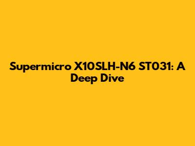 Supermicro X10SLH-N6 ST031: A Deep Dive