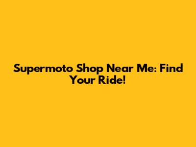 Supermoto Shop Near Me: Find Your Ride!