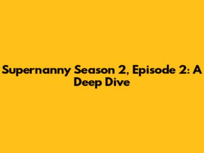 Supernanny Season 2, Episode 2: A Deep Dive