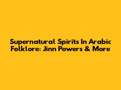 Supernatural Spirits In Arabic Folklore: Jinn Powers & More