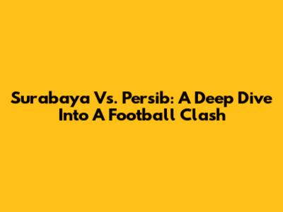 Surabaya Vs. Persib: A Deep Dive Into A Football Clash