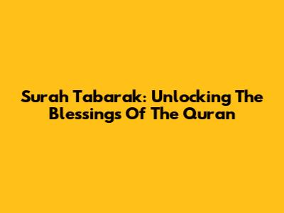 Surah Tabarak: Unlocking The Blessings Of The Quran