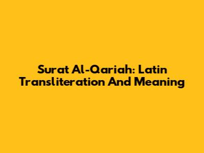 Surat Al-Qariah: Latin Transliteration And Meaning