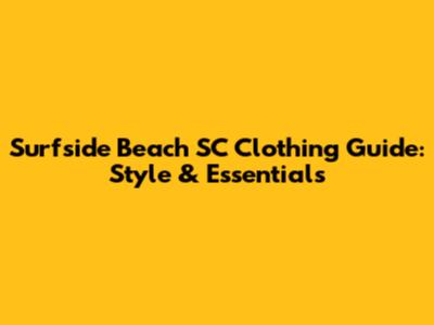 Surfside Beach SC Clothing Guide: Style & Essentials