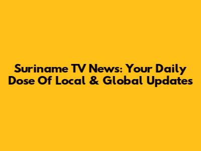 Suriname TV News: Your Daily Dose Of Local & Global Updates