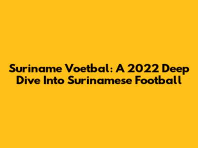 Suriname Voetbal: A 2022 Deep Dive Into Surinamese Football