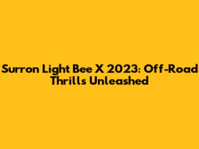 Surron Light Bee X 2023: Off-Road Thrills Unleashed