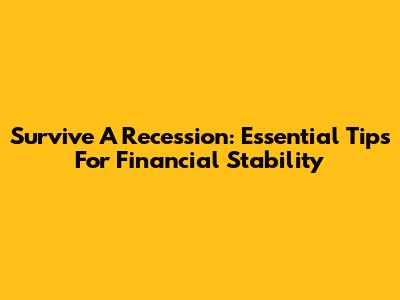 Survive A Recession: Essential Tips For Financial Stability