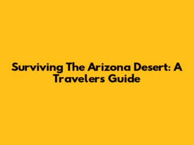 Surviving The Arizona Desert: A Traveler's Guide