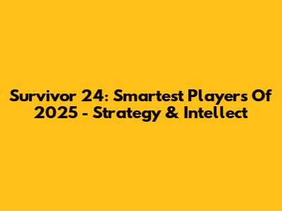 Survivor 24: Smartest Players Of 2025 - Strategy & Intellect