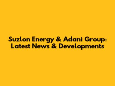 Suzlon Energy & Adani Group: Latest News & Developments