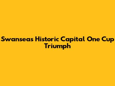 Swansea's Historic Capital One Cup Triumph