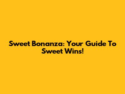 Sweet Bonanza: Your Guide To Sweet Wins!