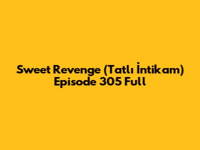 Sweet Revenge (Tatlı İntikam) Episode 305 Full