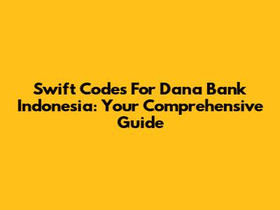 Swift Codes For Dana Bank Indonesia: Your Comprehensive Guide