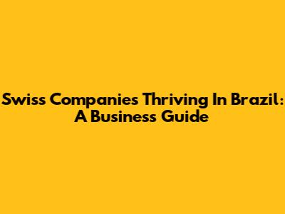 Swiss Companies Thriving In Brazil: A Business Guide