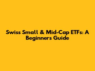 Swiss Small & Mid-Cap ETFs: A Beginner's Guide