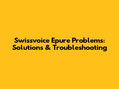 Swissvoice Epure Problems: Solutions & Troubleshooting