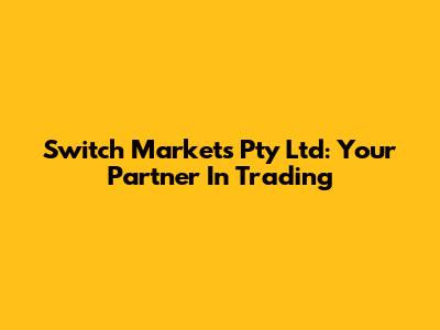 Switch Markets Pty Ltd: Your Partner In Trading