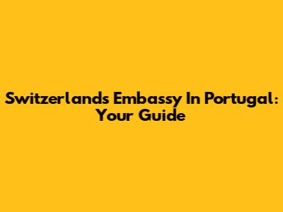 Switzerland's Embassy In Portugal: Your Guide