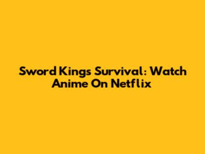 Sword King's Survival: Watch Anime On Netflix