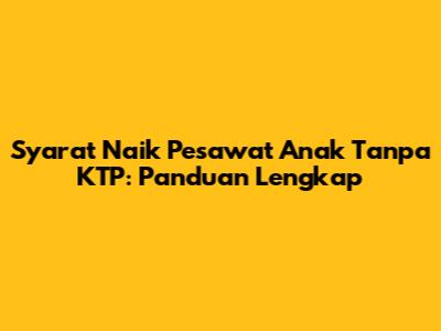 Syarat Naik Pesawat Anak Tanpa KTP: Panduan Lengkap