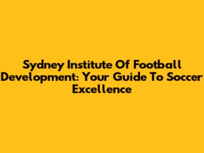Sydney Institute Of Football Development: Your Guide To Soccer Excellence