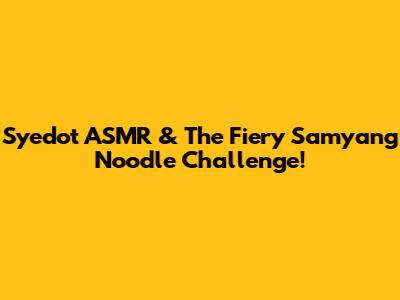 Syedot ASMR & The Fiery Samyang Noodle Challenge!