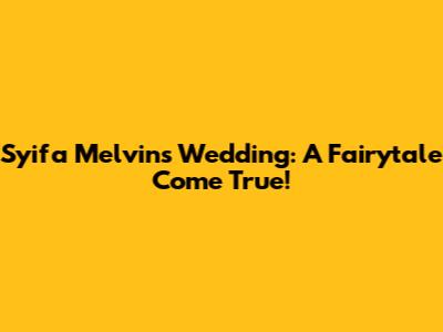 Syifa Melvin's Wedding: A Fairytale Come True!