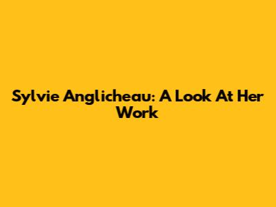 Sylvie Anglicheau: A Look At Her Work