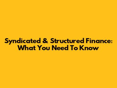 Syndicated & Structured Finance: What You Need To Know