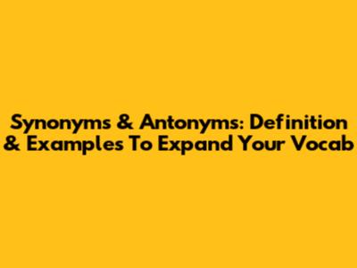Synonyms & Antonyms: Definition & Examples To Expand Your Vocab