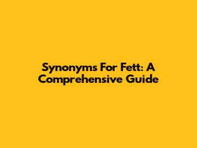 Synonyms For Fett: A Comprehensive Guide