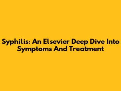 Syphilis: An Elsevier Deep Dive Into Symptoms And Treatment