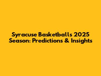 Syracuse Basketball's 2025 Season: Predictions & Insights