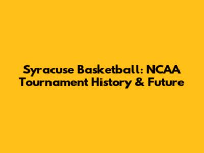 Syracuse Basketball: NCAA Tournament History & Future