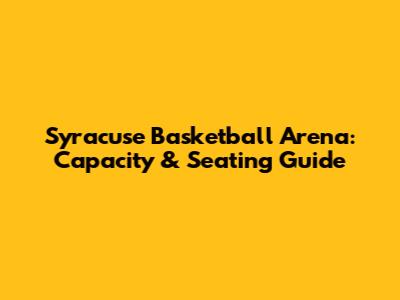 Syracuse Basketball Arena: Capacity & Seating Guide