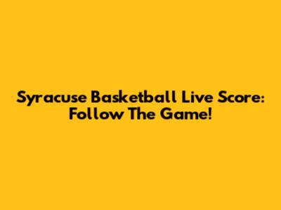 Syracuse Basketball Live Score: Follow The Game!