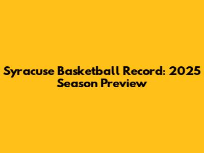 Syracuse Basketball Record: 2025 Season Preview