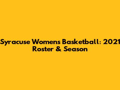 Syracuse Women's Basketball: 2021 Roster & Season