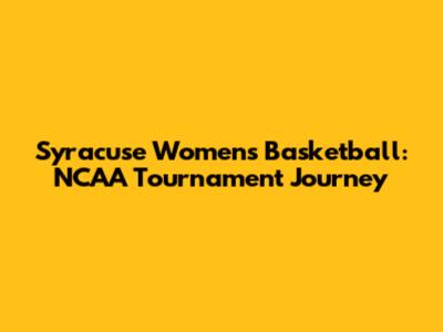 Syracuse Women's Basketball: NCAA Tournament Journey