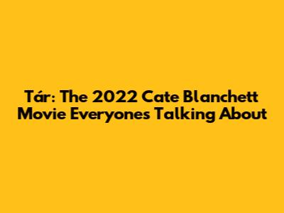 Tár: The 2022 Cate Blanchett Movie Everyone's Talking About