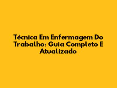 Técnica Em Enfermagem Do Trabalho: Guia Completo E Atualizado