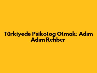 Türkiye'de Psikolog Olmak: Adım Adım Rehber