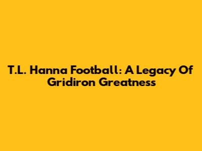 T.L. Hanna Football: A Legacy Of Gridiron Greatness