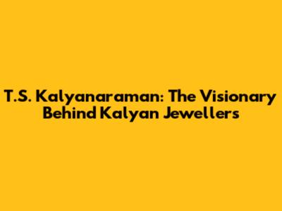 T.S. Kalyanaraman: The Visionary Behind Kalyan Jewellers